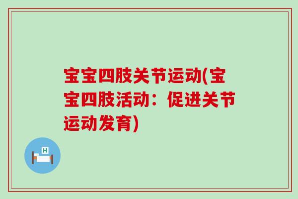 宝宝四肢关节运动(宝宝四肢活动：促进关节运动发育)-第1张图片-氨糖科普网