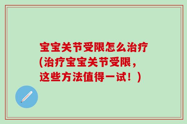 宝宝关节受限怎么治疗(治疗宝宝关节受限,这些方法值得一试!)-第1张图片-氨糖科普网 宝宝关节受限怎么治疗(治疗宝宝关节受限,这些方法值得一试!)-第1张图片-氨糖科普网