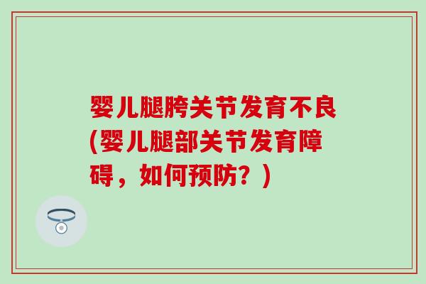 婴儿腿胯关节发育不良(婴儿腿部关节发育障碍，如何预防？)-第1张图片-氨糖科普网