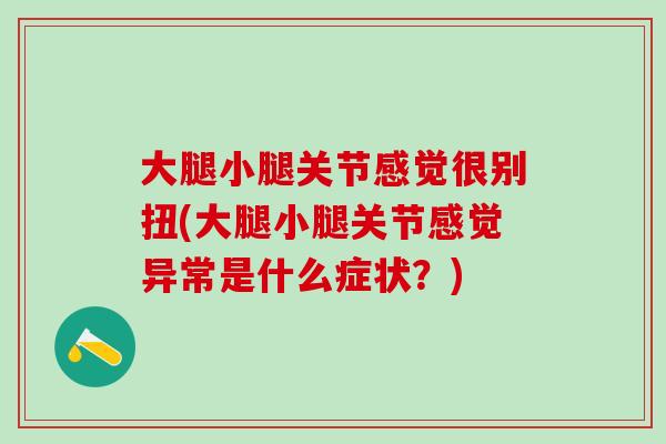 大腿小腿关节感觉很别扭(大腿小腿关节感觉异常是什么症状?)-第1张图片-氨糖科普网 大腿小腿关节感觉很别扭(大腿小腿关节感觉异常是什么症状?)-第1张图片-氨糖科普网