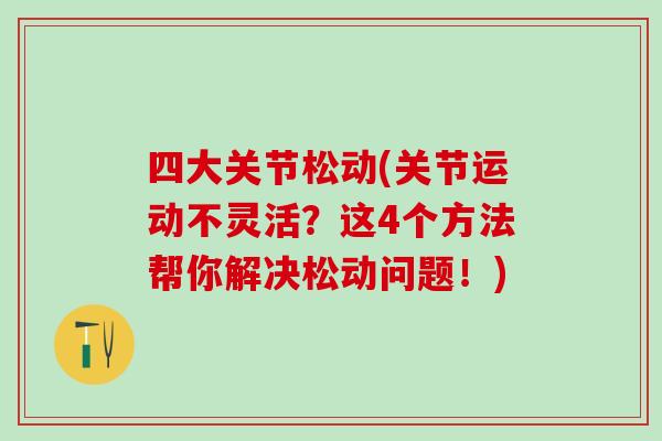 四大关节松动(关节运动不灵活?这4个方法帮你解决松动问题!)-第1张图片-氨糖科普网 四大关节松动(关节运动不灵活?这4个方法帮你解决松动问题!)-第1张图片-氨糖科普网