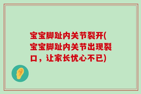 宝宝脚趾内关节裂开(宝宝脚趾内关节出现裂口,让家长忧心不已)-第1张图片-氨糖科普网 宝宝脚趾内关节裂开(宝宝脚趾内关节出现裂口,让家长忧心不已)-第1张图片-氨糖科普网