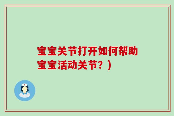 宝宝关节打开如何帮助宝宝活动关节？)-第1张图片-氨糖科普网