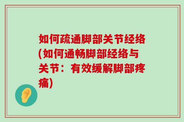 如何疏通脚部关节经络(如何通畅脚部经络与关节:有效缓解脚部疼痛)-第1张图片-氨糖科普网 如何疏通脚部关节经络(如何通畅脚部经络与关节:有效缓解脚部疼痛)-第1张图片-氨糖科普网