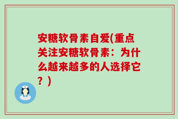 安糖软骨素自爱(重点关注安糖软骨素:为什么越来越多的人选择它?)-第1张图片-氨糖科普网 安糖软骨素自爱(重点关注安糖软骨素:为什么越来越多的人选择它?)-第1张图片-氨糖科普网