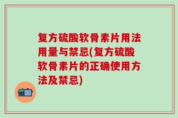 复方硫酸软骨素片用法用量与禁忌(复方硫酸软骨素片的正确使用方法及禁忌)-第1张图片-氨糖科普网 复方硫酸软骨素片用法用量与禁忌(复方硫酸软骨素片的正确使用方法及禁忌)-第1张图片-氨糖科普网