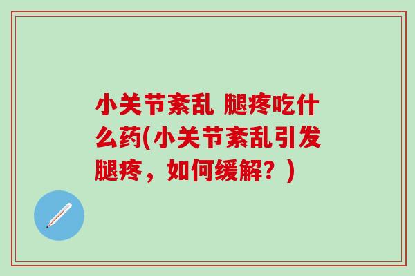 小关节紊乱 腿疼吃什么药(小关节紊乱引发腿疼,如何缓解?)-第1张图片-氨糖科普网 小关节紊乱 腿疼吃什么药(小关节紊乱引发腿疼,如何缓解?)-第1张图片-氨糖科普网