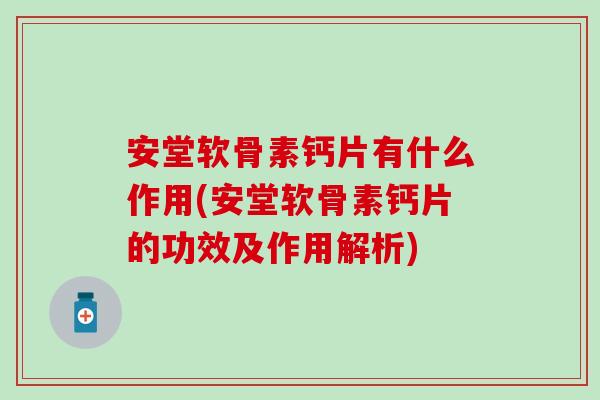 安堂软骨素钙片有什么作用(安堂软骨素钙片的功效及作用解析)-第1张图片-氨糖科普网 安堂软骨素钙片有什么作用(安堂软骨素钙片的功效及作用解析)-第1张图片-氨糖科普网