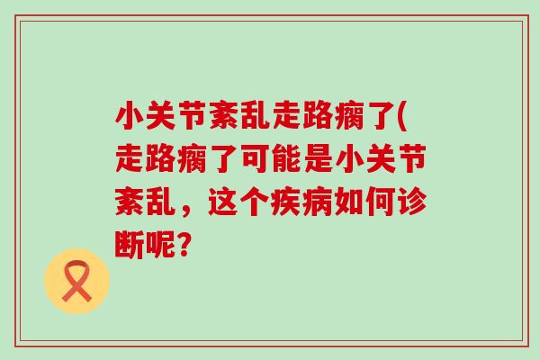 小关节紊乱走路瘸了(走路瘸了可能是小关节紊乱，这个疾病如何诊断呢？-第1张图片-氨糖科普网