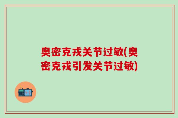 奥密克戎关节过敏(奥密克戎引发关节过敏)-第1张图片-氨糖科普网