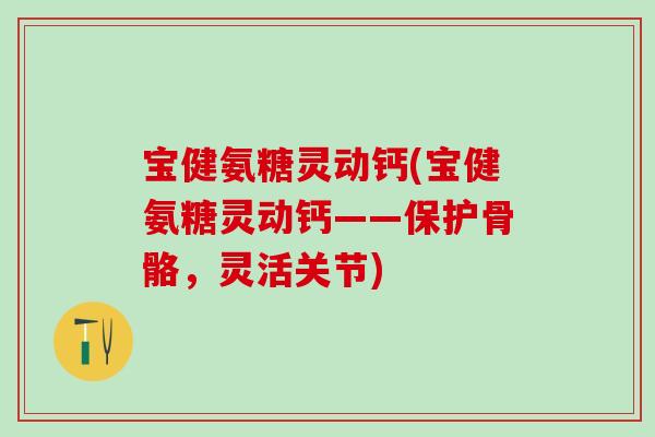 宝健氨糖灵动钙(宝健氨糖灵动钙——保护骨骼,灵活关节)-第1张图片-氨糖科普网 宝健氨糖灵动钙(宝健氨糖灵动钙——保护骨骼,灵活关节)-第1张图片-氨糖科普网