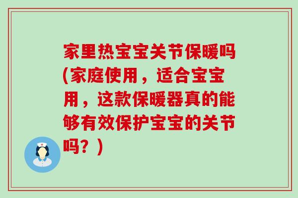 家里热宝宝关节保暖吗(家庭使用,适合宝宝用,这款保暖器真的能够有效保护宝宝的关节吗?)-第1张图片-氨糖科普网 家里热宝宝关节保暖吗(家庭使用,适合宝宝用,这款保暖器真的能够有效保护宝宝的关节吗?)-第1张图片-氨糖科普网