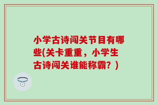 小学古诗闯关节目有哪些(关卡重重，小学生古诗闯关谁能称霸？)-第1张图片-氨糖科普网