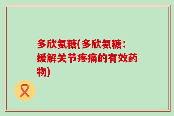 多欣氨糖(多欣氨糖:缓解关节疼痛的有效药物)-第1张图片-氨糖科普网 多欣氨糖(多欣氨糖:缓解关节疼痛的有效药物)-第1张图片-氨糖科普网