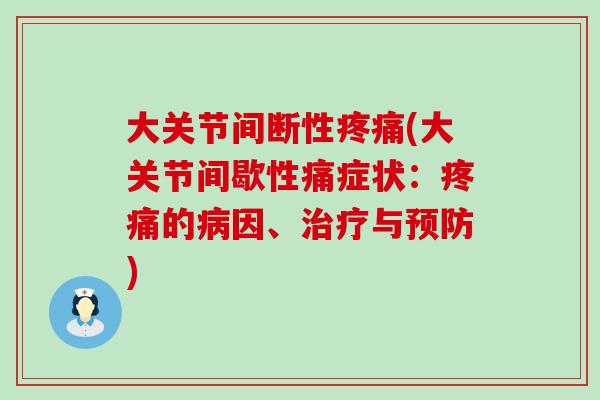 大关节间断性疼痛(大关节间歇性痛症状:疼痛的病因、治疗与预防)-第1张图片-氨糖科普网 大关节间断性疼痛(大关节间歇性痛症状:疼痛的病因、治疗与预防)-第1张图片-氨糖科普网