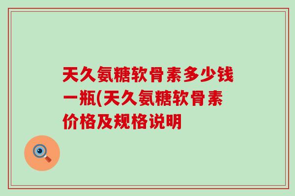 天久氨糖软骨素多少钱一瓶(天久氨糖软骨素价格及规格说明-第1张图片-氨糖科普网