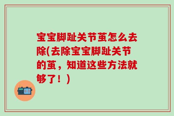宝宝脚趾关节茧怎么去除(去除宝宝脚趾关节的茧,知道这些方法就够了!)-第1张图片-氨糖科普网 宝宝脚趾关节茧怎么去除(去除宝宝脚趾关节的茧,知道这些方法就够了!)-第1张图片-氨糖科普网