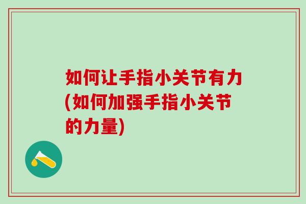 如何让手指小关节有力(如何加强手指小关节的力量)-第1张图片-氨糖科普网 如何让手指小关节有力(如何加强手指小关节的力量)-第1张图片-氨糖科普网