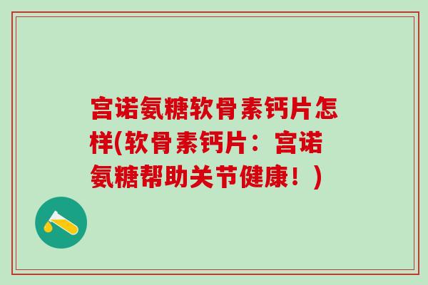 宫诺氨糖软骨素钙片怎样(软骨素钙片:宫诺氨糖帮助关节健康!)-第1张图片-氨糖科普网 宫诺氨糖软骨素钙片怎样(软骨素钙片:宫诺氨糖帮助关节健康!)-第1张图片-氨糖科普网