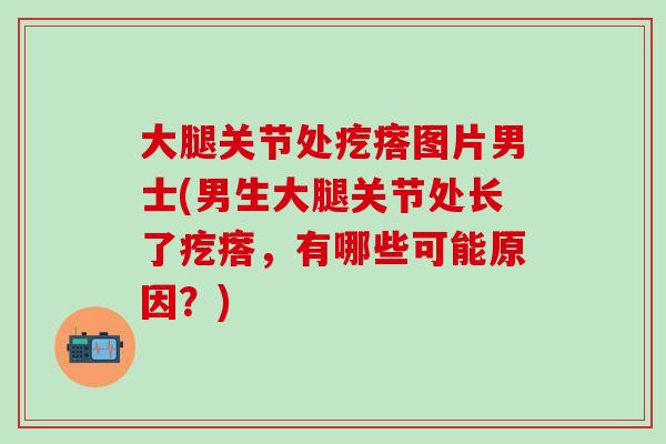 大腿关节处疙瘩图片男士(男生大腿关节处长了疙瘩，有哪些可能原因？)-第1张图片-氨糖科普网