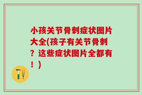 小孩关节骨刺症状图片大全(孩子有关节骨刺?这些症状图片全都有!)-第1张图片-氨糖科普网 小孩关节骨刺症状图片大全(孩子有关节骨刺?这些症状图片全都有!)-第1张图片-氨糖科普网