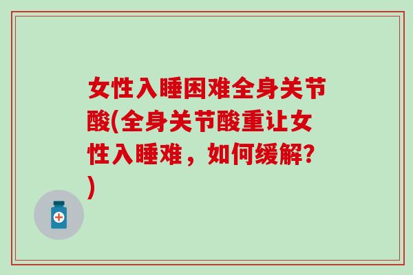 女性入睡困难全身关节酸(全身关节酸重让女性入睡难,如何缓解?)-第1张图片-氨糖科普网 女性入睡困难全身关节酸(全身关节酸重让女性入睡难,如何缓解?)-第1张图片-氨糖科普网