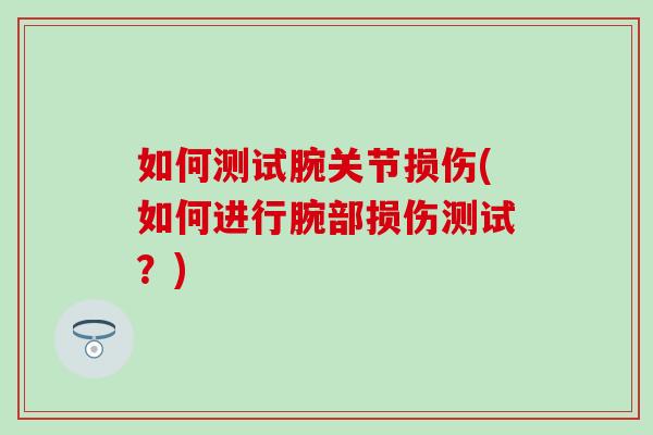 如何测试腕关节损伤(如何进行腕部损伤测试?)-第1张图片-氨糖科普网 如何测试腕关节损伤(如何进行腕部损伤测试?)-第1张图片-氨糖科普网