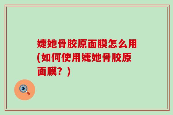 婕她骨胶原面膜怎么用(如何使用婕她骨胶原面膜?)-第1张图片-氨糖科普网 婕她骨胶原面膜怎么用(如何使用婕她骨胶原面膜?)-第1张图片-氨糖科普网