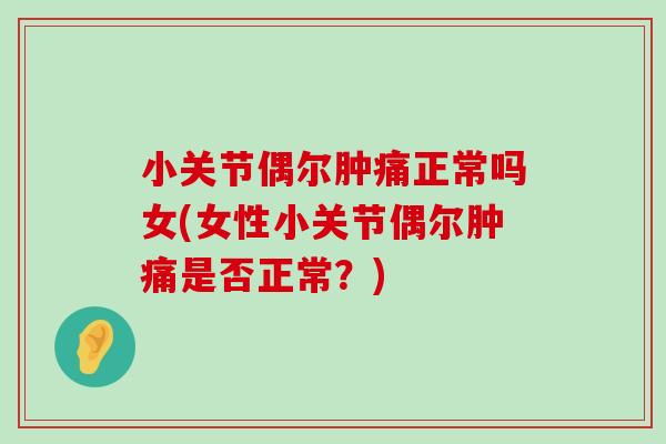 小关节偶尔肿痛正常吗女(女性小关节偶尔肿痛是否正常？)-第1张图片-氨糖科普网