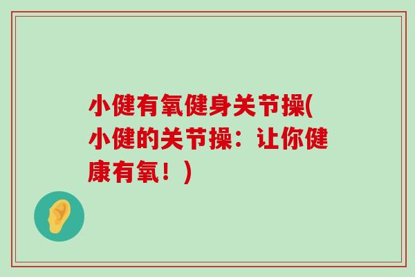 小健有氧健身关节操(小健的关节操：让你健康有氧！)-第1张图片-氨糖科普网