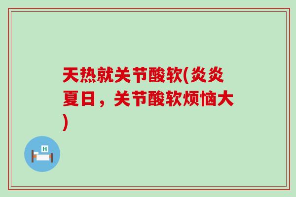 天热就关节酸软(炎炎夏日,关节酸软烦恼大)-第1张图片-氨糖科普网 天热就关节酸软(炎炎夏日,关节酸软烦恼大)-第1张图片-氨糖科普网