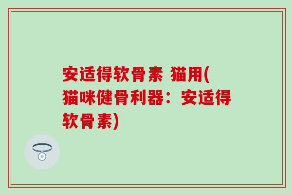安适得软骨素 猫用(猫咪健骨利器：安适得软骨素)-第1张图片-氨糖科普网