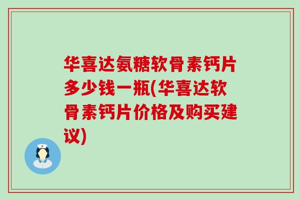 华喜达氨糖软骨素钙片多少钱一瓶(华喜达软骨素钙片价格及购买建议)-第1张图片-氨糖科普网 华喜达氨糖软骨素钙片多少钱一瓶(华喜达软骨素钙片价格及购买建议)-第1张图片-氨糖科普网
