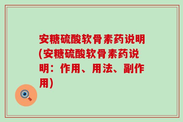 安糖硫酸软骨素药说明(安糖硫酸软骨素药说明：作用、用法、副作用)-第1张图片-氨糖科普网