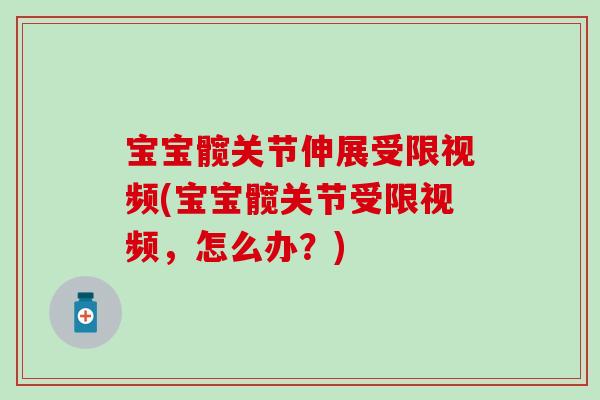 宝宝髋关节伸展受限视频(宝宝髋关节受限视频,怎么办?)-第1张图片-氨糖科普网 宝宝髋关节伸展受限视频(宝宝髋关节受限视频,怎么办?)-第1张图片-氨糖科普网