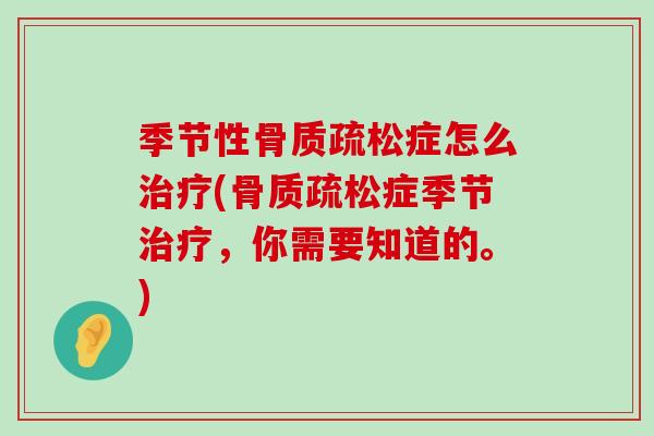 季节性骨质疏松症怎么治疗(骨质疏松症季节治疗,你需要知道的。)-第1张图片-氨糖科普网 季节性骨质疏松症怎么治疗(骨质疏松症季节治疗,你需要知道的。)-第1张图片-氨糖科普网