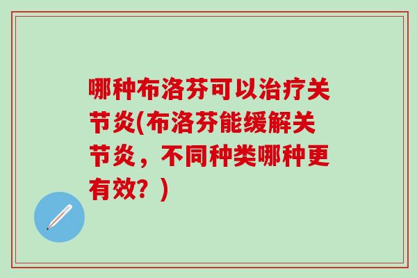 哪种布洛芬可以治疗关节炎(布洛芬能缓解关节炎,不同种类哪种更有效?)-第1张图片-氨糖科普网 哪种布洛芬可以治疗关节炎(布洛芬能缓解关节炎,不同种类哪种更有效?)-第1张图片-氨糖科普网