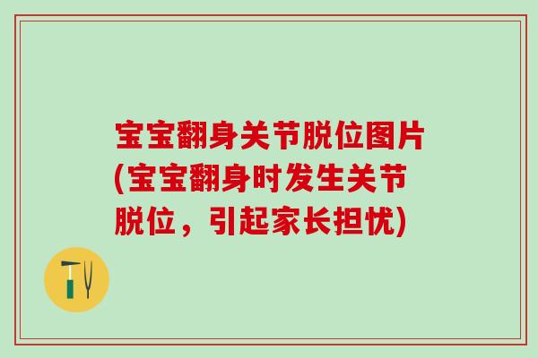 宝宝翻身关节脱位图片(宝宝翻身时发生关节脱位,引起家长担忧)-第1张图片-氨糖科普网 宝宝翻身关节脱位图片(宝宝翻身时发生关节脱位,引起家长担忧)-第1张图片-氨糖科普网