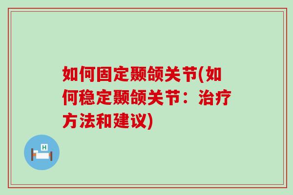 如何固定颞颌关节(如何稳定颞颌关节:治疗方法和建议)-第1张图片-氨糖科普网 如何固定颞颌关节(如何稳定颞颌关节:治疗方法和建议)-第1张图片-氨糖科普网
