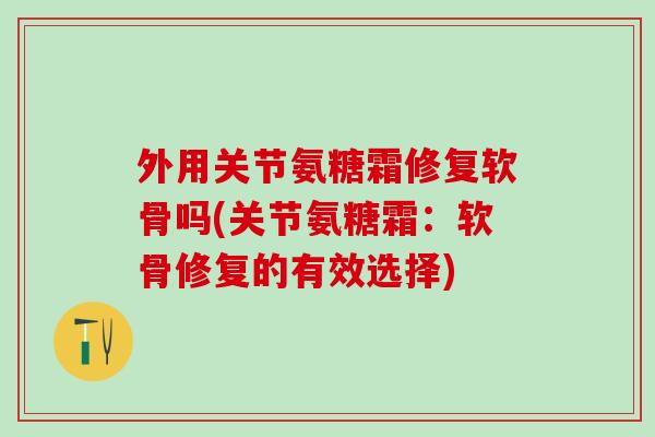 外用关节氨糖霜修复软骨吗(关节氨糖霜:软骨修复的有效选择)-第1张图片-氨糖科普网 外用关节氨糖霜修复软骨吗(关节氨糖霜:软骨修复的有效选择)-第1张图片-氨糖科普网