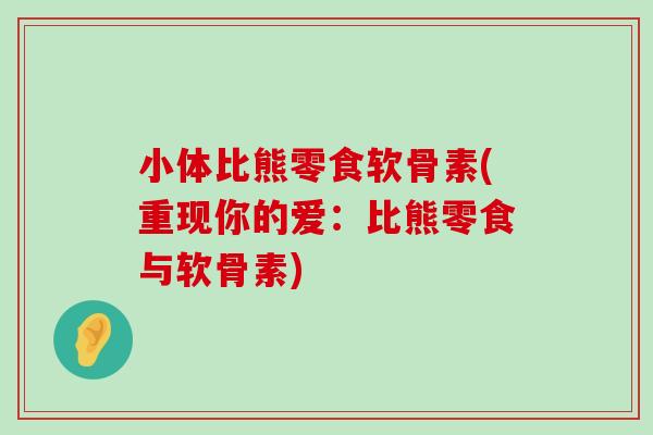 小体比熊零食软骨素(重现你的爱：比熊零食与软骨素)-第1张图片-氨糖科普网