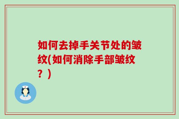 如何去掉手关节处的皱纹(如何消除手部皱纹？)-第1张图片-氨糖科普网
