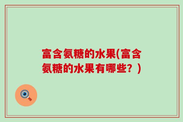 富含氨糖的水果(富含氨糖的水果有哪些?)-第1张图片-氨糖科普网 富含氨糖的水果(富含氨糖的水果有哪些?)-第1张图片-氨糖科普网