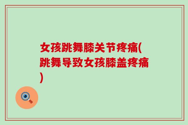 女孩跳舞膝关节疼痛(跳舞导致女孩膝盖疼痛)-第1张图片-氨糖科普网 女孩跳舞膝关节疼痛(跳舞导致女孩膝盖疼痛)-第1张图片-氨糖科普网