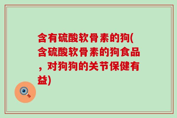 含有硫酸软骨素的狗(含硫酸软骨素的狗食品,对狗狗的关节保健有益)-第1张图片-氨糖科普网 含有硫酸软骨素的狗(含硫酸软骨素的狗食品,对狗狗的关节保健有益)-第1张图片-氨糖科普网