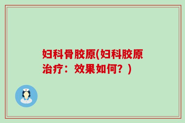 妇科骨胶原(妇科胶原治疗：效果如何？)-第1张图片-氨糖科普网