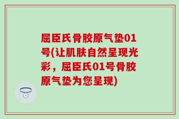 屈臣氏骨胶原气垫01号(让肌肤自然呈现光彩，屈臣氏01号骨胶原气垫为您呈现)-第1张图片-氨糖科普网