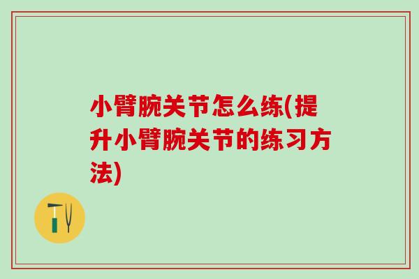 小臂腕关节怎么练(提升小臂腕关节的练习方法)-第1张图片-氨糖科普网 小臂腕关节怎么练(提升小臂腕关节的练习方法)-第1张图片-氨糖科普网