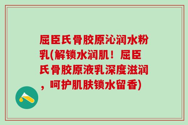屈臣氏骨胶原沁润水粉乳(解锁水润肌!屈臣氏骨胶原液乳深度滋润,呵护肌肤锁水留香)-第1张图片-氨糖科普网 屈臣氏骨胶原沁润水粉乳(解锁水润肌!屈臣氏骨胶原液乳深度滋润,呵护肌肤锁水留香)-第1张图片-氨糖科普网