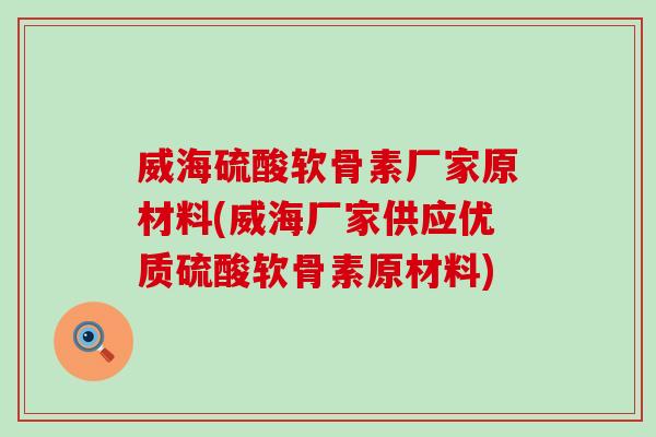 威海硫酸软骨素厂家原材料(威海厂家供应优质硫酸软骨素原材料)-第1张图片-氨糖科普网 威海硫酸软骨素厂家原材料(威海厂家供应优质硫酸软骨素原材料)-第1张图片-氨糖科普网